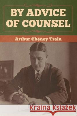 By Advice of Counsel Arthur Cheney Train 9781647990053 Bibliotech Press