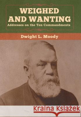 Weighed and Wanting: Addresses on the Ten Commandments Dwight L. Moody 9781647990381