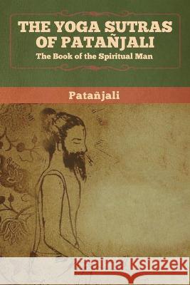 The Yoga Sutras of Patanjali: The Book of the Spiritual Man Patanjali 9781647991968