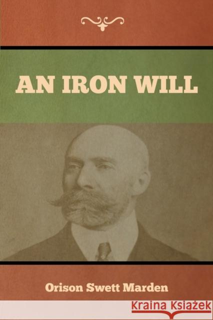 An Iron Will Orison Swett Marden 9781647992248 Bibliotech Press