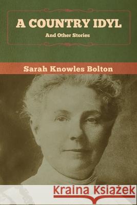 A Country Idyl and Other Stories Sarah Knowles Bolton 9781647992422 Bibliotech Press