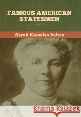 Famous American Statesmen Sarah Knowles Bolton 9781647992453 Bibliotech Press