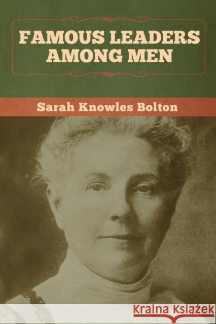 Famous Leaders among Men Sarah Knowles Bolton 9781647992460 Bibliotech Press