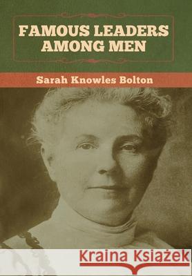 Famous Leaders among Men Sarah Knowles Bolton 9781647992477 Bibliotech Press