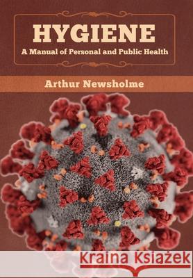 Hygiene: A Manual of Personal and Public Health Arthur Newsholme 9781647993573 Bibliotech Press