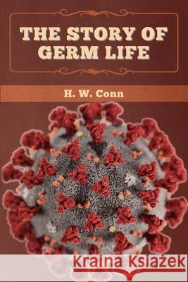 The Story of Germ Life H. W. Conn 9781647993580 Bibliotech Press