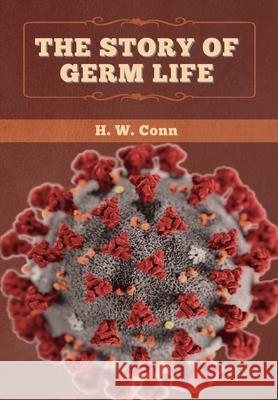 The Story of Germ Life H. W. Conn 9781647993597 Bibliotech Press