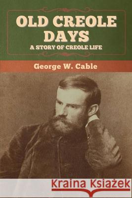 Old Creole Days: A Story of Creole Life George W. Cable 9781647993764 Bibliotech Press