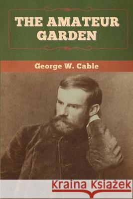 The Amateur Garden George W. Cable 9781647993849 Bibliotech Press
