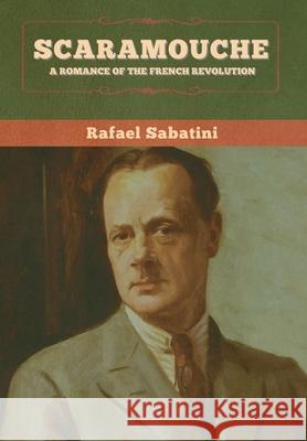 Scaramouche: A Romance of the French Revolution Rafael Sabatini 9781647993894 Bibliotech Press