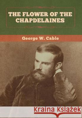 The Flower of the Chapdelaines George W. Cable 9781647994051