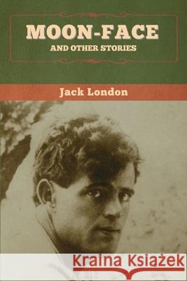 Moon-Face and Other Stories Jack London 9781647994709 Bibliotech Press