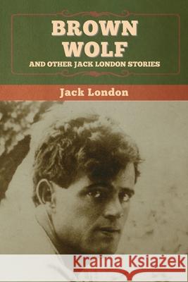 Brown Wolf and Other Jack London Stories Jack London 9781647994884 Bibliotech Press