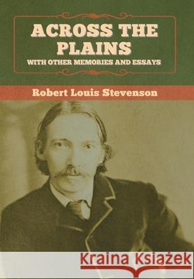 Across the Plains, with Other Memories and Essays Robert Louis Stevenson 9781647995256