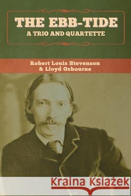 The Ebb-Tide: A Trio and Quartette Robert Louis Stevenson, Lloyd Osbourne 9781647995348 Bibliotech Press