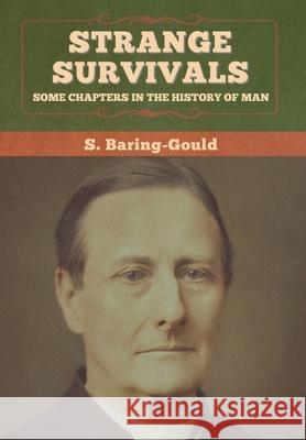 Strange Survivals: Some Chapters in the History of Man S Baring-Gould 9781647996062 Bibliotech Press