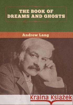 The Book of Dreams and Ghosts Andrew Lang 9781647996185 Bibliotech Press