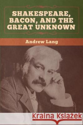 Shakespeare, Bacon, and the Great Unknown Andrew Lang 9781647996291 Bibliotech Press