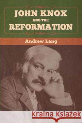 John Knox and the Reformation Andrew Lang 9781647996475