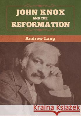John Knox and the Reformation Andrew Lang 9781647996482