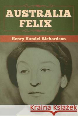 Australia Felix Henry Handel Richardson 9781647996697 Bibliotech Press