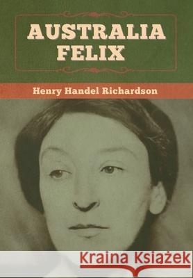 Australia Felix Henry Handel Richardson 9781647996703 Bibliotech Press