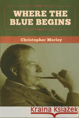 Where the Blue Begins Christopher Morley 9781647996963 Bibliotech Press