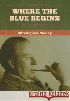 Where the Blue Begins Christopher Morley 9781647996970 Bibliotech Press