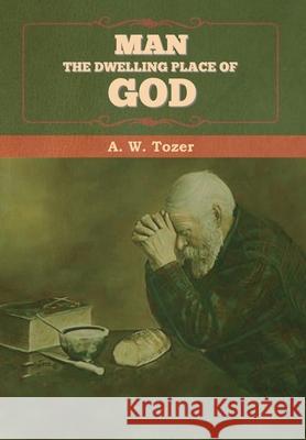 Man - The Dwelling Place of God A. W. Tozer 9781647997335