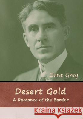 Desert Gold: A Romance of the Border Zane Grey 9781647997700 Bibliotech Press