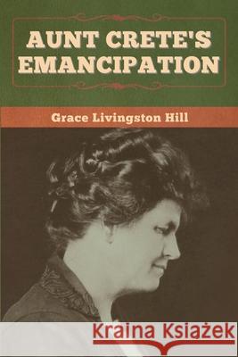 Aunt Crete's Emancipation Grace Livingston Hill 9781647998561