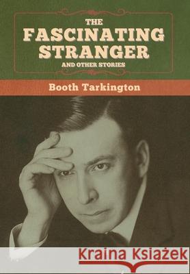 The Fascinating Stranger and Other Stories Booth Tarkington 9781647998851 Bibliotech Press
