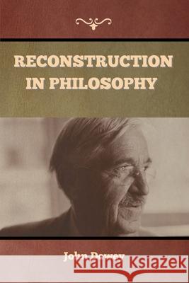 Reconstruction in Philosophy John Dewey 9781647999094 Bibliotech Press