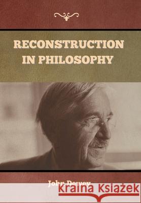 Reconstruction in Philosophy John Dewey 9781647999100 Bibliotech Press