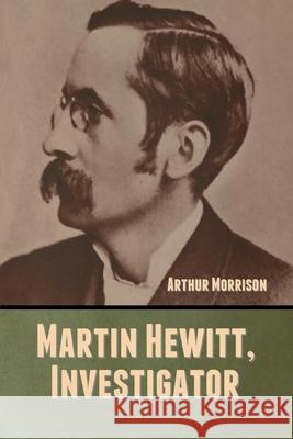 Martin Hewitt, Investigator Arthur Morrison 9781647999131 Bibliotech Press