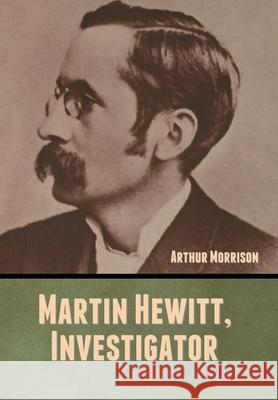 Martin Hewitt, Investigator Arthur Morrison 9781647999148 Bibliotech Press