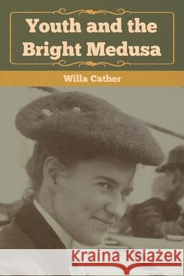 Youth and the Bright Medusa Willa Cather 9781647999292 Bibliotech Press