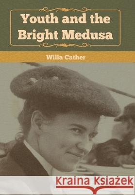 Youth and the Bright Medusa Willa Cather 9781647999308