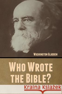 Who Wrote the Bible? Washington Gladden 9781647999759 Bibliotech Press