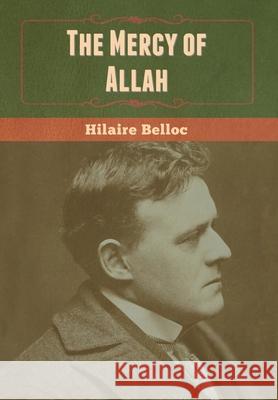 The Mercy of Allah Hilaire Belloc 9781647999971 Bibliotech Press