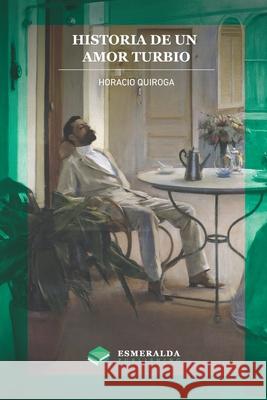 Historia de un amor turbio Esmeralda Publishing Horacio Quiroga 9781648000164 Esmeralda Publishing LLC