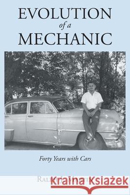 Evolution of a Mechanic: Forty Years with Cars Ralph J. Martin 9781648013911