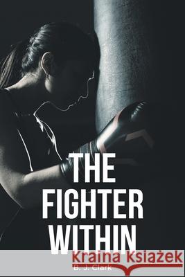 The Fighter Within B J Clark 9781648014369 Newman Springs Publishing, Inc.
