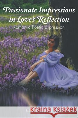 Passionate Impressions in Love's Reflection: Romantic Poetic Expression Cherie Leigh 9781648017247