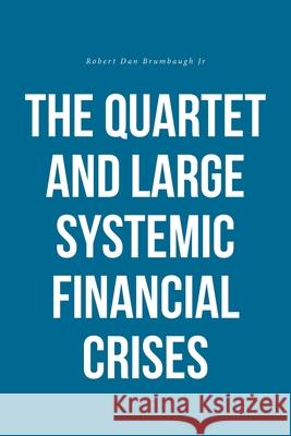 The Quartet and Large Systemic Financial Crises Robert Dan Brumbaugh, Jr 9781648018527 Newman Springs Publishing, Inc.