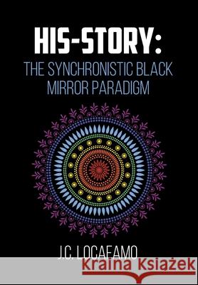 His-story: The Synchronistic Black Mirror Paradigm J. C. Locafamo 9781648019241 Newman Springs Publishing, Inc.
