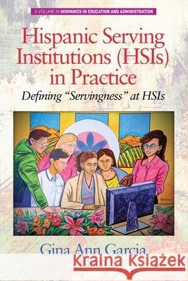 Hispanic Serving Institutions (HSIs) in Practice: Defining Servingness at HSIs Garcia, Gina Ann 9781648020162 Information Age Publishing