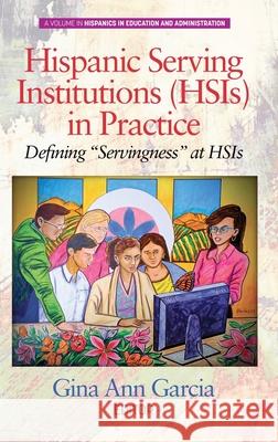 Hispanic Serving Institutions (HSIs) in Practice: Defining Servingness at HSIs (hc) Garcia, Gina Ann 9781648020179 Information Age Publishing