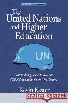 The United Nations and Higher Education: Peacebuilding, Social Justice and Global Cooperation for the 21st Century Kevin Kester   9781648020544 Information Age Publishing