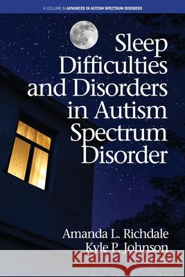 Sleep Difficulties and Disorders in Autism Spectrum Disorder Amanda L Richdale, Kyle P Johnson 9781648020940 Information Age Publishing